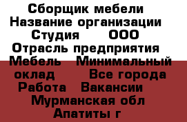 Сборщик мебели › Название организации ­ Студия 71 , ООО › Отрасль предприятия ­ Мебель › Минимальный оклад ­ 1 - Все города Работа » Вакансии   . Мурманская обл.,Апатиты г.